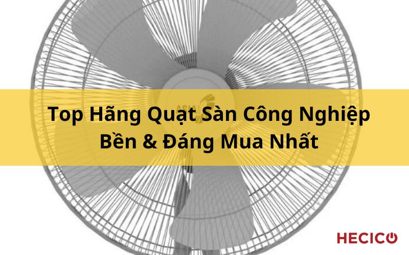 Top Hãng Quạt Sàn Công Nghiệp Bền & Đáng Mua Nhất